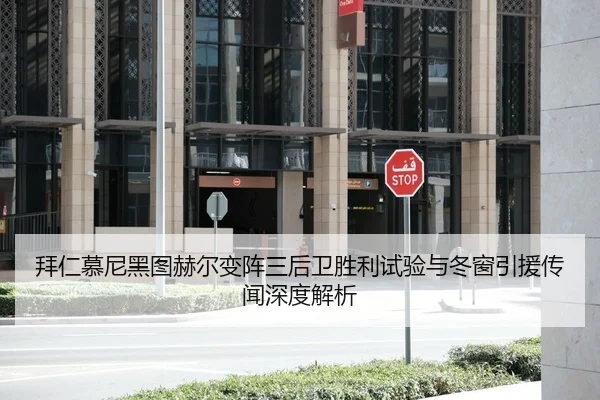 拜仁慕尼黑图赫尔变阵三后卫胜利试验与冬窗引援传闻深度解析