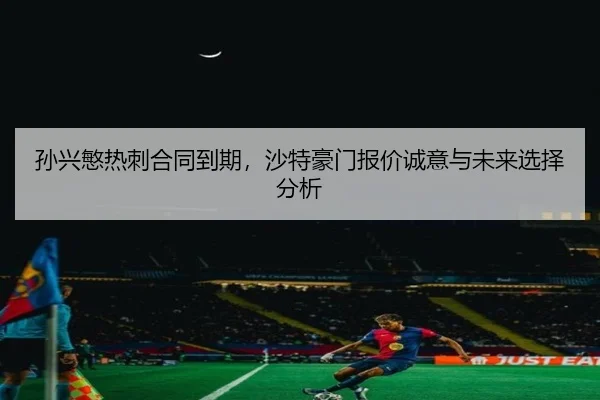 孙兴慜热刺合同到期，沙特豪门报价诚意与未来选择分析