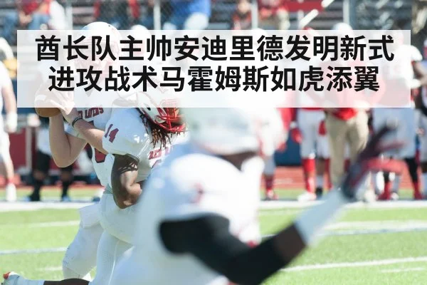酋长队主帅安迪里德发明新式进攻战术马霍姆斯如虎添翼