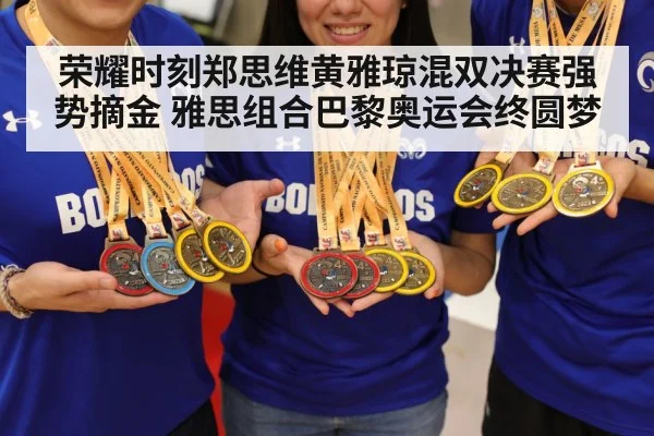 荣耀时刻郑思维黄雅琼混双决赛强势摘金 雅思组合巴黎奥运会终圆梦