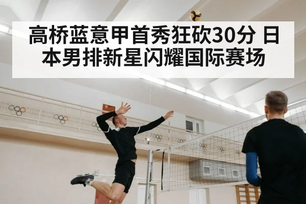 高桥蓝意甲首秀狂砍30分 日本男排新星闪耀国际赛场